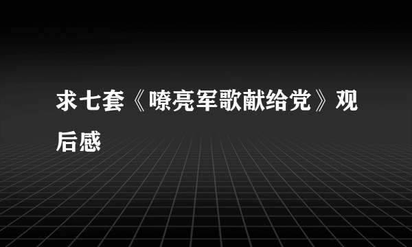 求七套《嘹亮军歌献给党》观后感