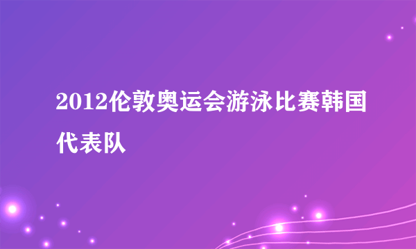 2012伦敦奥运会游泳比赛韩国代表队