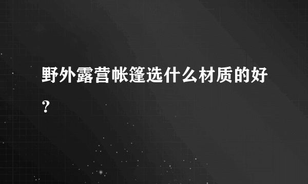 野外露营帐篷选什么材质的好？