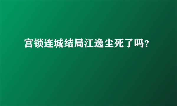 宫锁连城结局江逸尘死了吗？