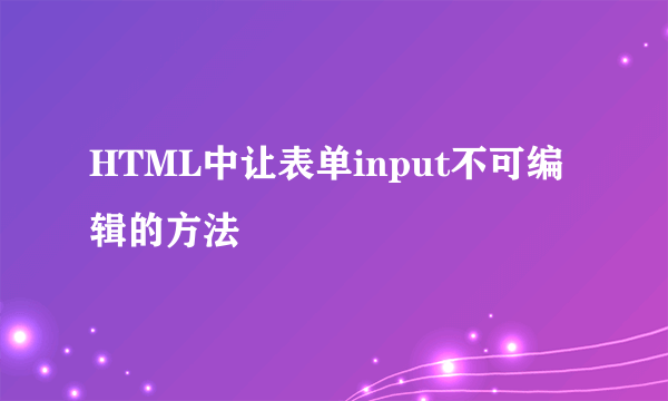 HTML中让表单input不可编辑的方法