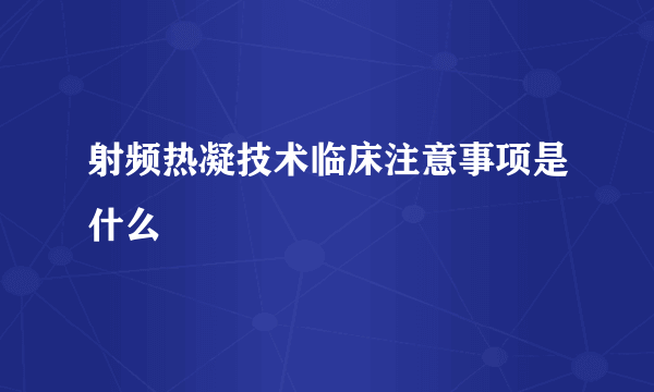 射频热凝技术临床注意事项是什么