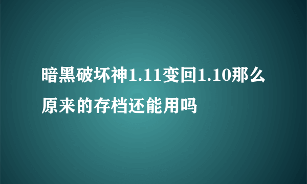 暗黑破坏神1.11变回1.10那么原来的存档还能用吗