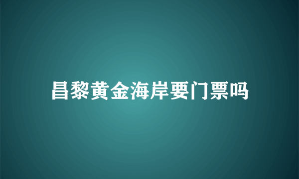 昌黎黄金海岸要门票吗