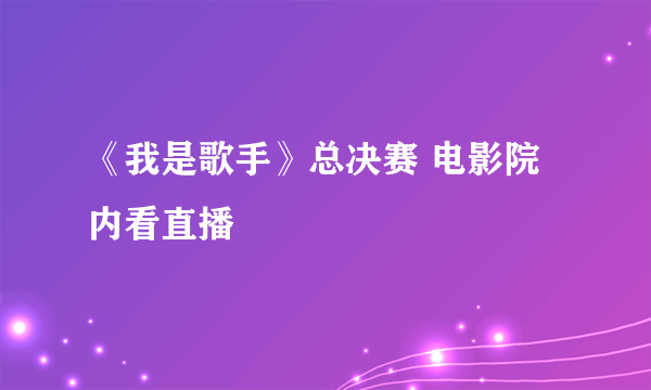 《我是歌手》总决赛 电影院内看直播