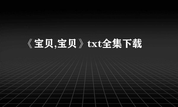 《宝贝,宝贝》txt全集下载