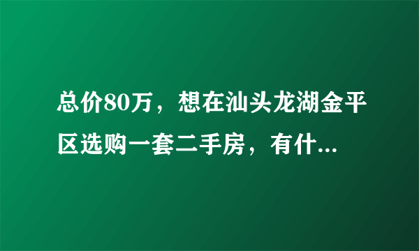 总价80万，想在汕头龙湖金平区选购一套二手房，有什么好介绍？