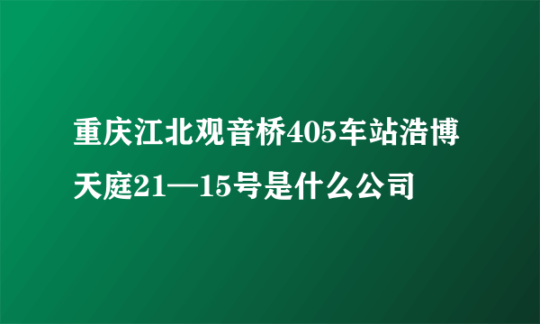 重庆江北观音桥405车站浩博天庭21—15号是什么公司