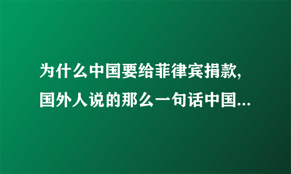 为什么中国要给菲律宾捐款,国外人说的那么一句话中国人捐款捐的少中国人就这么沉不住气