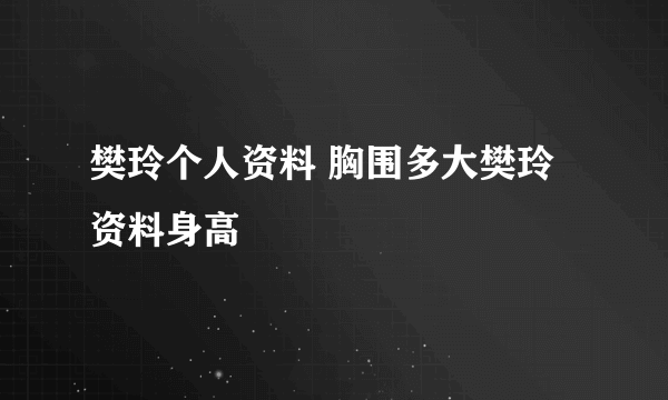 樊玲个人资料 胸围多大樊玲资料身高