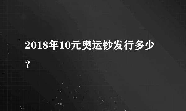 2018年10元奥运钞发行多少？