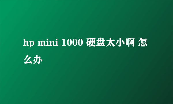 hp mini 1000 硬盘太小啊 怎么办