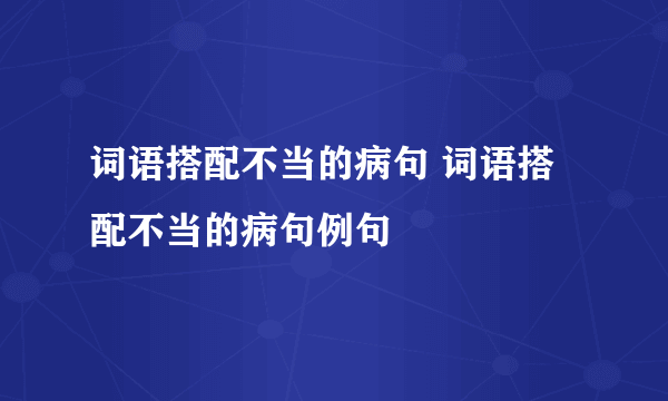 词语搭配不当的病句 词语搭配不当的病句例句