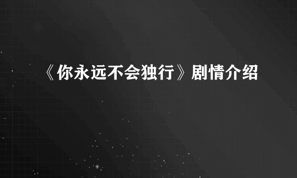 《你永远不会独行》剧情介绍