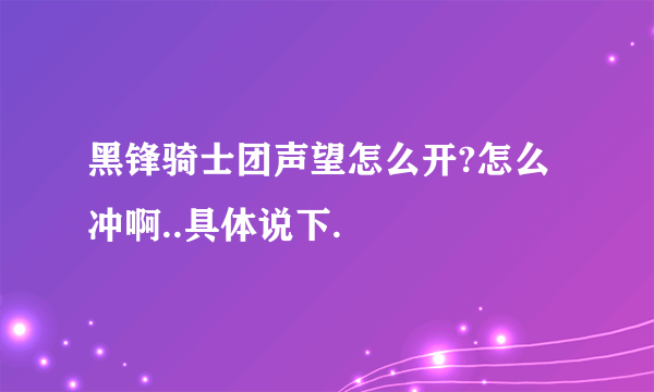 黑锋骑士团声望怎么开?怎么冲啊..具体说下.