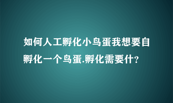 如何人工孵化小鸟蛋我想要自孵化一个鸟蛋.孵化需要什？