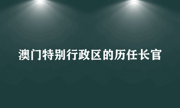 澳门特别行政区的历任长官