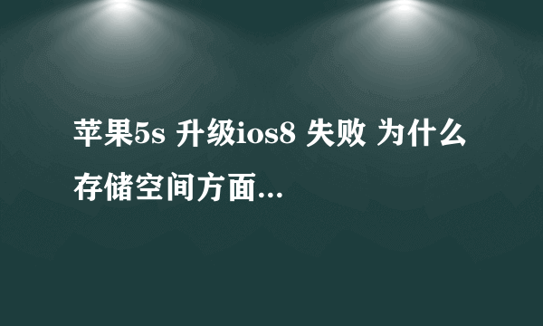 苹果5s 升级ios8 失败 为什么 存储空间方面应该到标准了