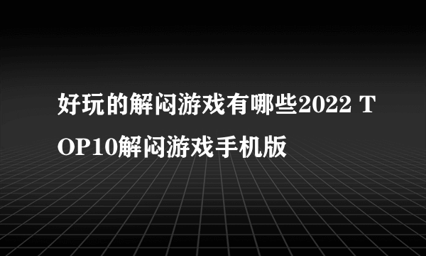 好玩的解闷游戏有哪些2022 TOP10解闷游戏手机版