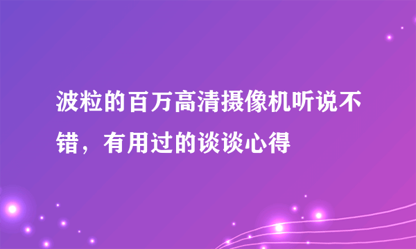 波粒的百万高清摄像机听说不错，有用过的谈谈心得