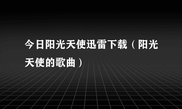 今日阳光天使迅雷下载（阳光天使的歌曲）