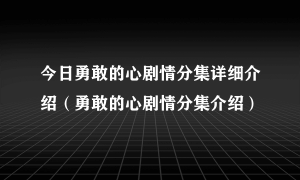 今日勇敢的心剧情分集详细介绍（勇敢的心剧情分集介绍）