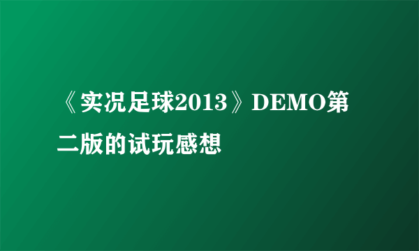 《实况足球2013》DEMO第二版的试玩感想