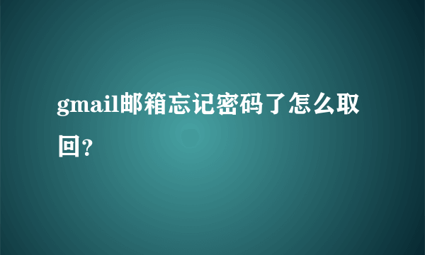 gmail邮箱忘记密码了怎么取回？