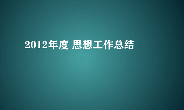 2012年度 思想工作总结