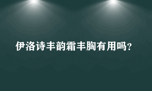 伊洛诗丰韵霜丰胸有用吗？