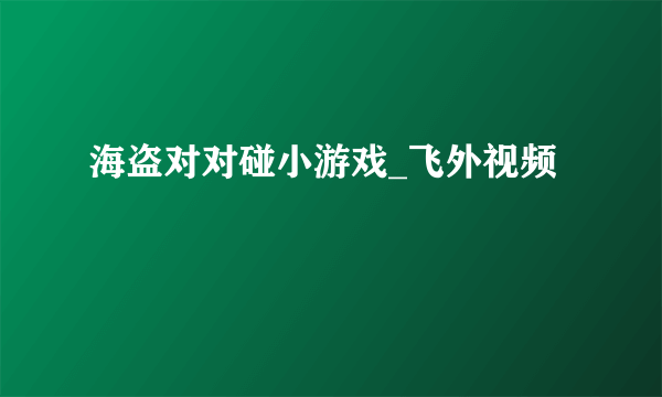 海盗对对碰小游戏_飞外视频