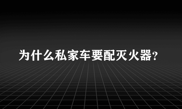 为什么私家车要配灭火器？