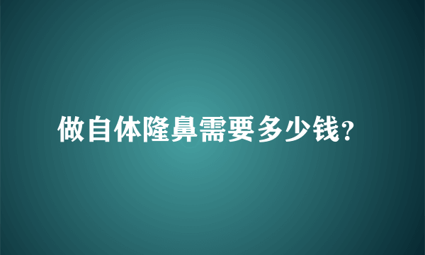 做自体隆鼻需要多少钱？