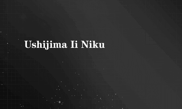 Ushijima Ii Niku