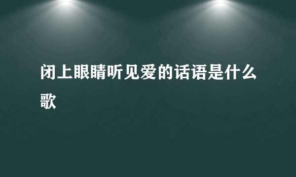 闭上眼睛听见爱的话语是什么歌