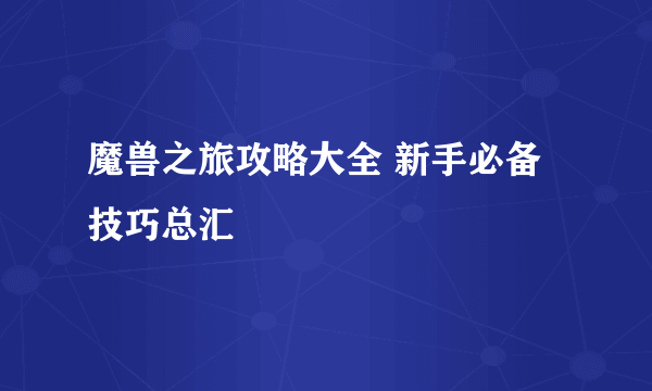 魔兽之旅攻略大全 新手必备技巧总汇