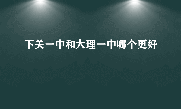 下关一中和大理一中哪个更好