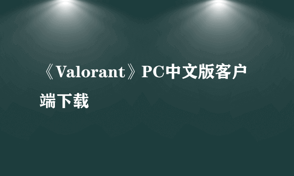 《Valorant》PC中文版客户端下载