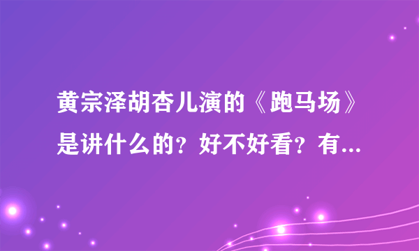 黄宗泽胡杏儿演的《跑马场》是讲什么的？好不好看？有故事简介、剧评什么的参考下