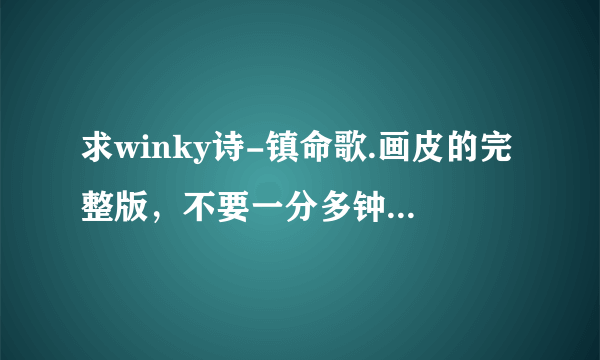 求winky诗-镇命歌.画皮的完整版，不要一分多钟的，不知道为什么网上加了女声念白的完整版听上去都有杂音