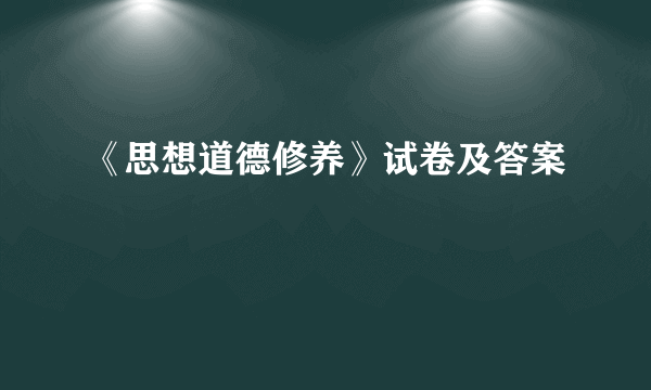 《思想道德修养》试卷及答案