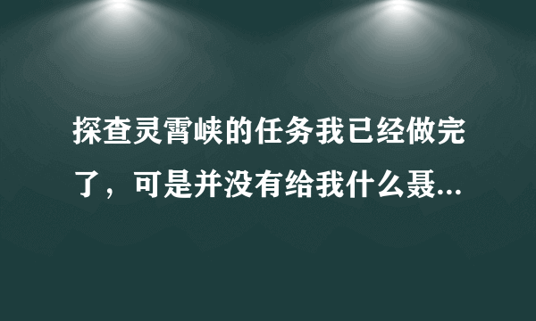 探查灵霄峡的任务我已经做完了，可是并没有给我什么聂云的秘笈，求解！