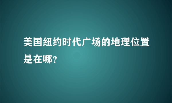 美国纽约时代广场的地理位置是在哪？