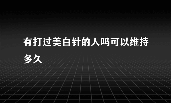 有打过美白针的人吗可以维持多久