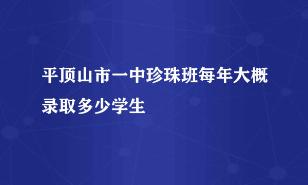 平顶山市一中珍珠班每年大概录取多少学生