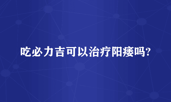 吃必力吉可以治疗阳痿吗?