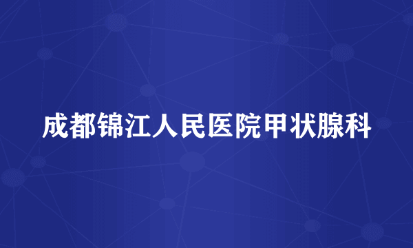 成都锦江人民医院甲状腺科