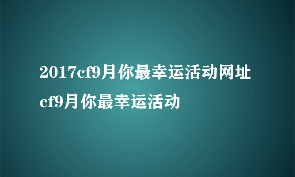 2017cf9月你最幸运活动网址 cf9月你最幸运活动