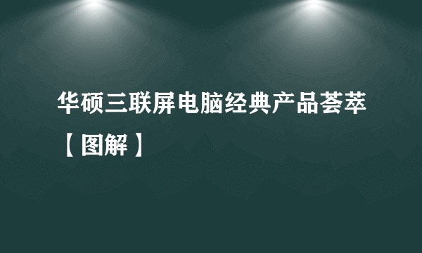 华硕三联屏电脑经典产品荟萃【图解】