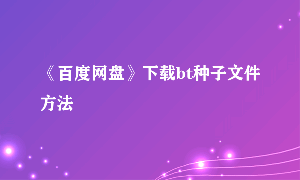 《百度网盘》下载bt种子文件方法